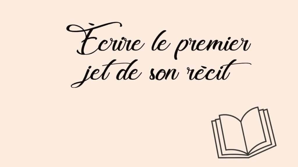 Écrire le premier jet de son récit