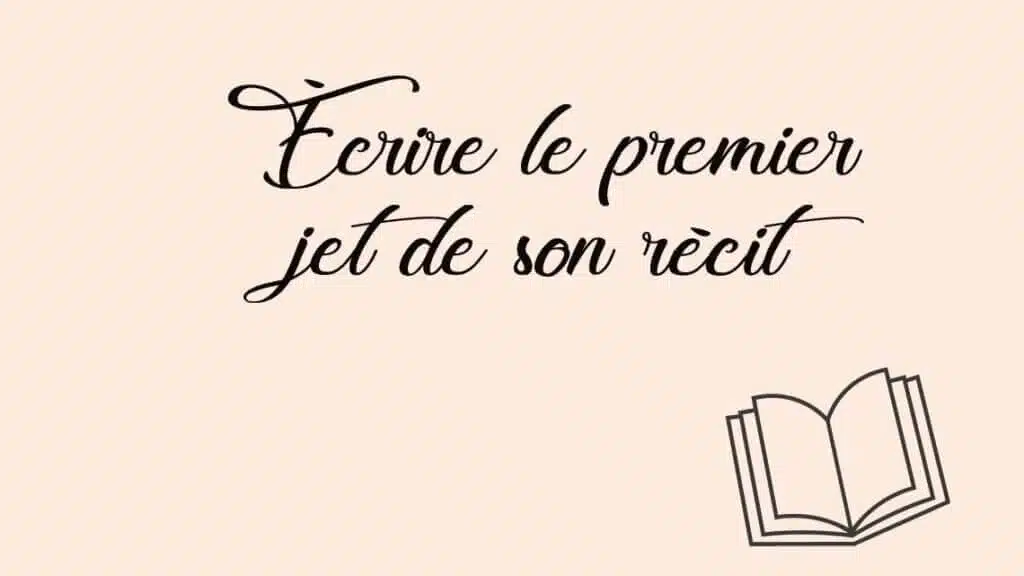 Écrire le premier jet de son récit